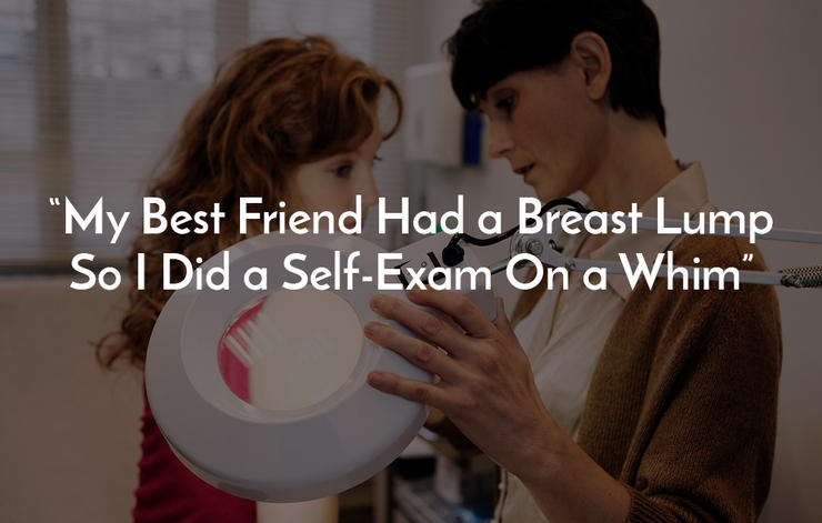 My Best Friend Had a Breast Lump So I Did a Self-Exam On a Whim My Best Friend Had a Breast Lump So I Did a Self-Exam On a Whim